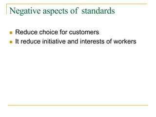 Negative aspects of standards
 Reduce choice for customers
 It reduce initiative and interests of workers
 
