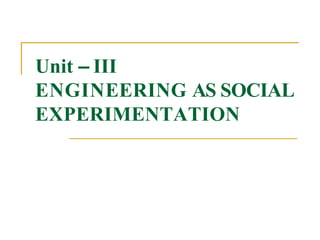 Unit – III
ENGINEERING AS SOCIAL
EXPERIMENTATION
 