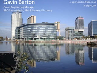 Gavin Barton 
Group Engineering Manager 
BBC Future Media, K&L & Content Discovery 
e: gavin.barton@bbc.co.uk 
t: @gav_bar 
 