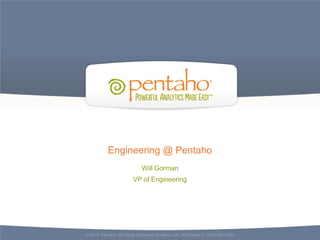 Engineering @ Pentaho
                             Will Gorman
                        VP of Engineering




© 2012, Pentaho. All Rights Reserved. pentaho.com. Worldwide +1 (866) 660-7555
 