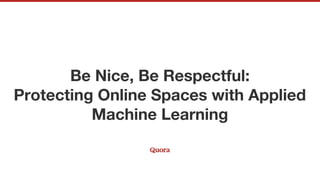 Be Nice, Be Respectful:
Protecting Online Spaces with Applied
Machine Learning
 