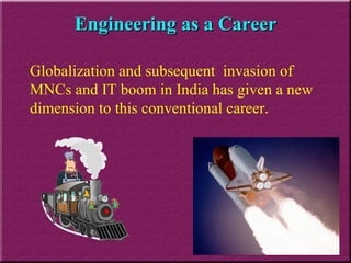 Globalization and subsequent  invasion of MNCs and IT boom in India has given a new dimension to this conventional career.  Engineering as a Career 