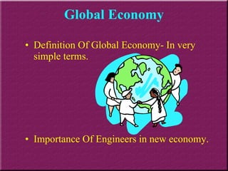 Global Economy Definition Of Global Economy- In very simple terms. Importance Of Engineers in new economy. 