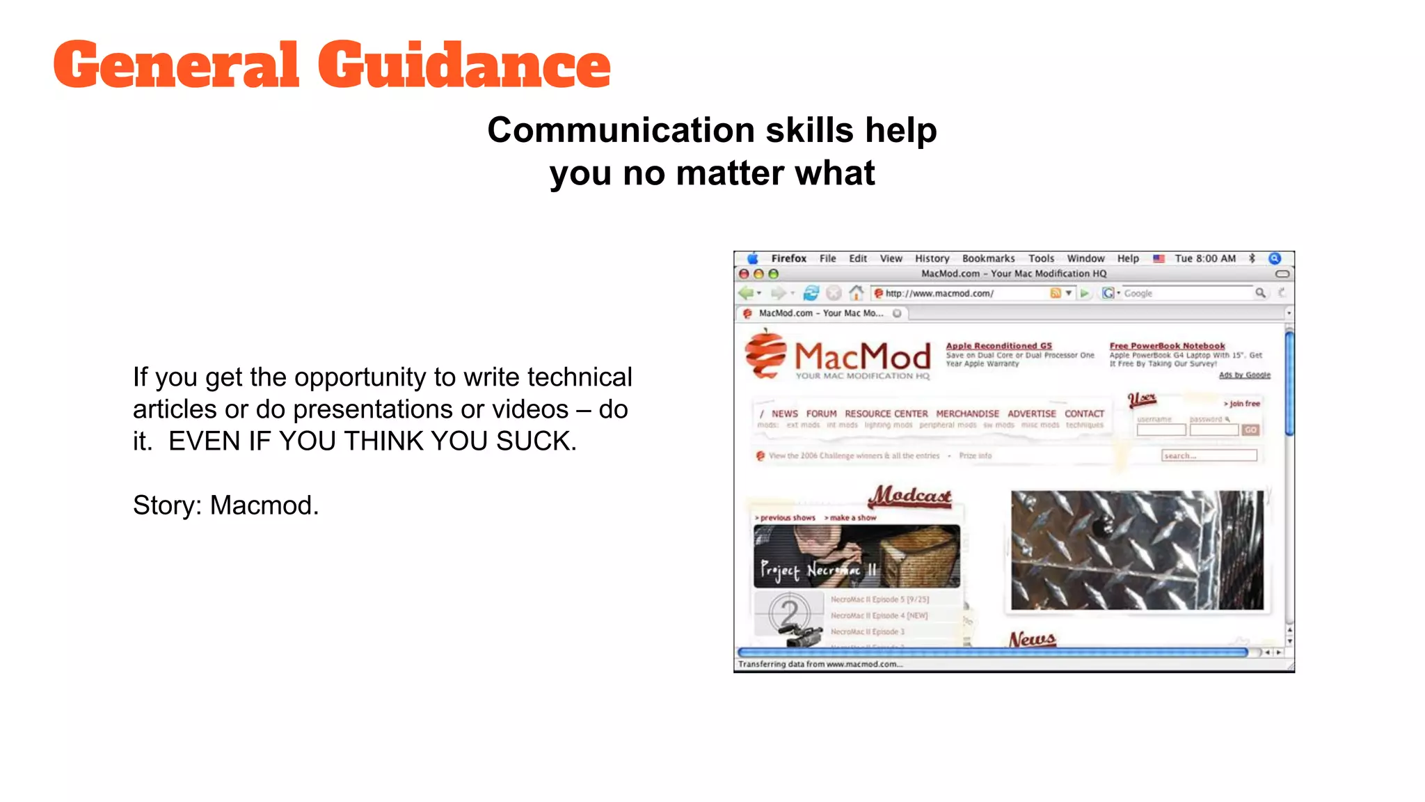 General Guidance
Communication skills help
you no matter what
If you get the opportunity to write technical
articles or do presentations or videos – do
it. EVEN IF YOU THINK YOU SUCK.
Story: Macmod.
 