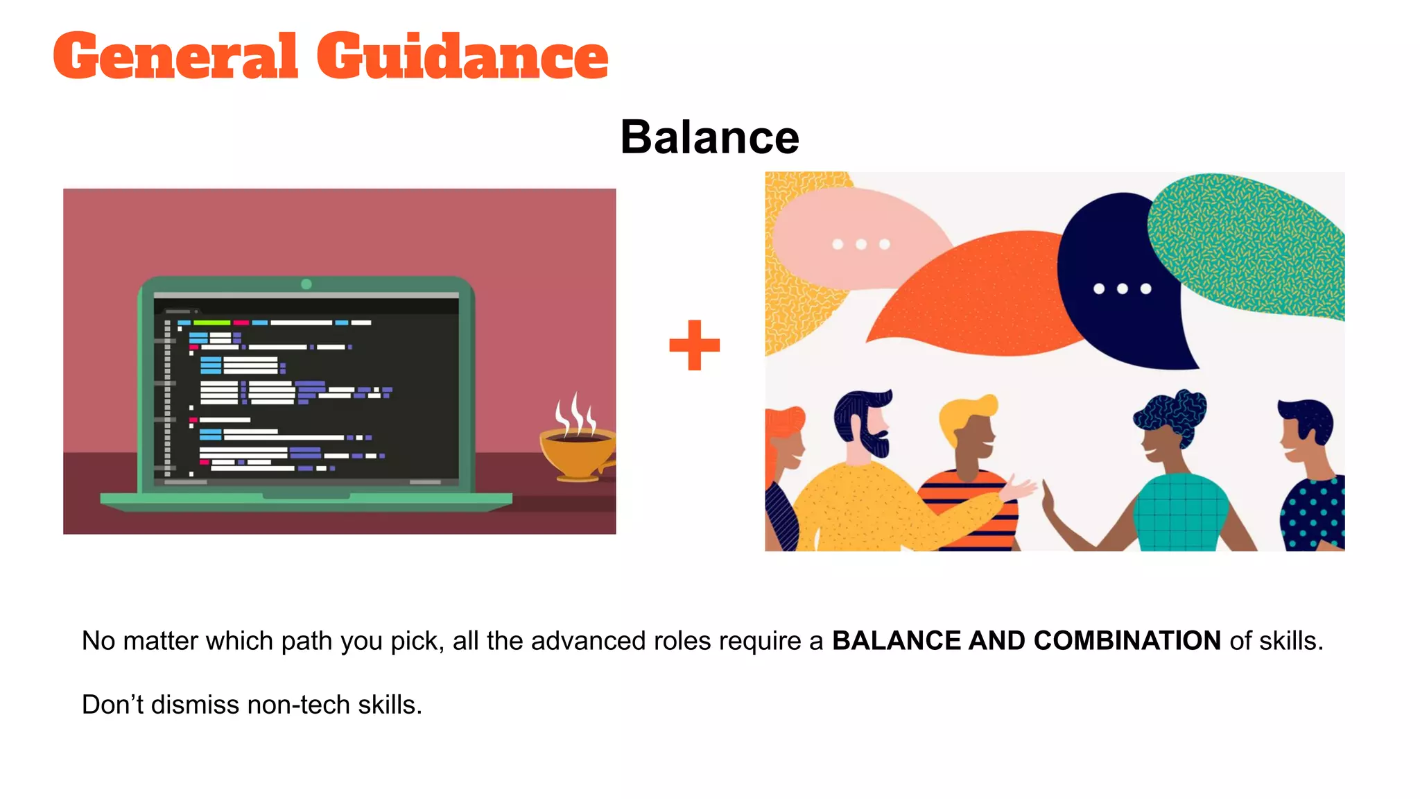 General Guidance
Balance
No matter which path you pick, all the advanced roles require a BALANCE AND COMBINATION of skills.
Don’t dismiss non-tech skills.
+
 