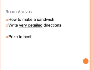 ROBOT ACTIVITY
How to make a sandwich
Write very detailed directions
Prize to best
 