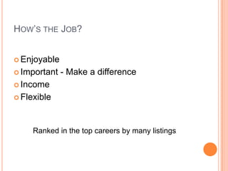 HOW’S THE JOB?
 Enjoyable
 Important - Make a difference
 Income
 Flexible
Ranked in the top careers by many listings
 