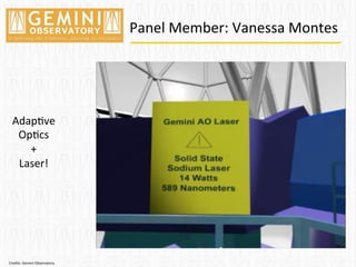 Panel	
  Member:	
  Vanessa	
  Montes	
  
Adap=ve	
  
Op=cs	
  
+	
  
Laser!	
  
Credits:	
  Gemini	
  Observatory	
  
 