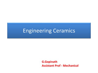 Engineering Ceramics
G.Gopinath
Assistant Prof - Mechanical
 