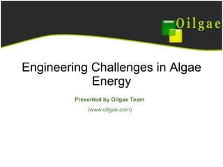 Engineering Challenges in Algae Energy Presented by Oilgae Team (www.oilgae.com) 