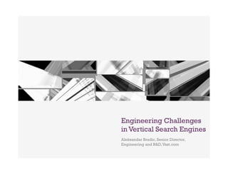 +




    Engineering Challenges
    in Vertical Search Engines
    Aleksandar Bradic, Senior Director,
    Engineering and R&D, Vast.com
 