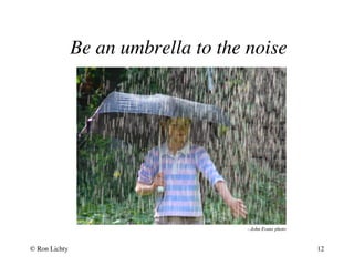 Be an umbrella to the noise
--John Evans photo
© Ron Lichty 12
 
