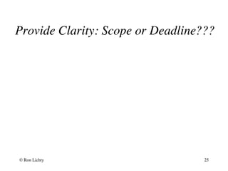 Provide Clarity: Scope or Deadline???
© Ron Lichty 25
 
