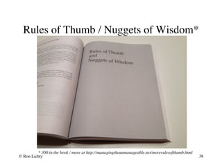 Rules of Thumb / Nuggets of Wisdom*
* 300 in the book / more at http://managingtheunmanageable.net/morerulesofthumb.html
© Ron Lichty 38
 