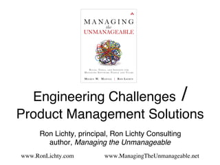 Engineering Challenges /  
Product Management Solutions
Ron Lichty, principal, Ron Lichty Consulting 
author, Managing the Unmanageable
www.RonLichty.com www.ManagingTheUnmanageable.net
 