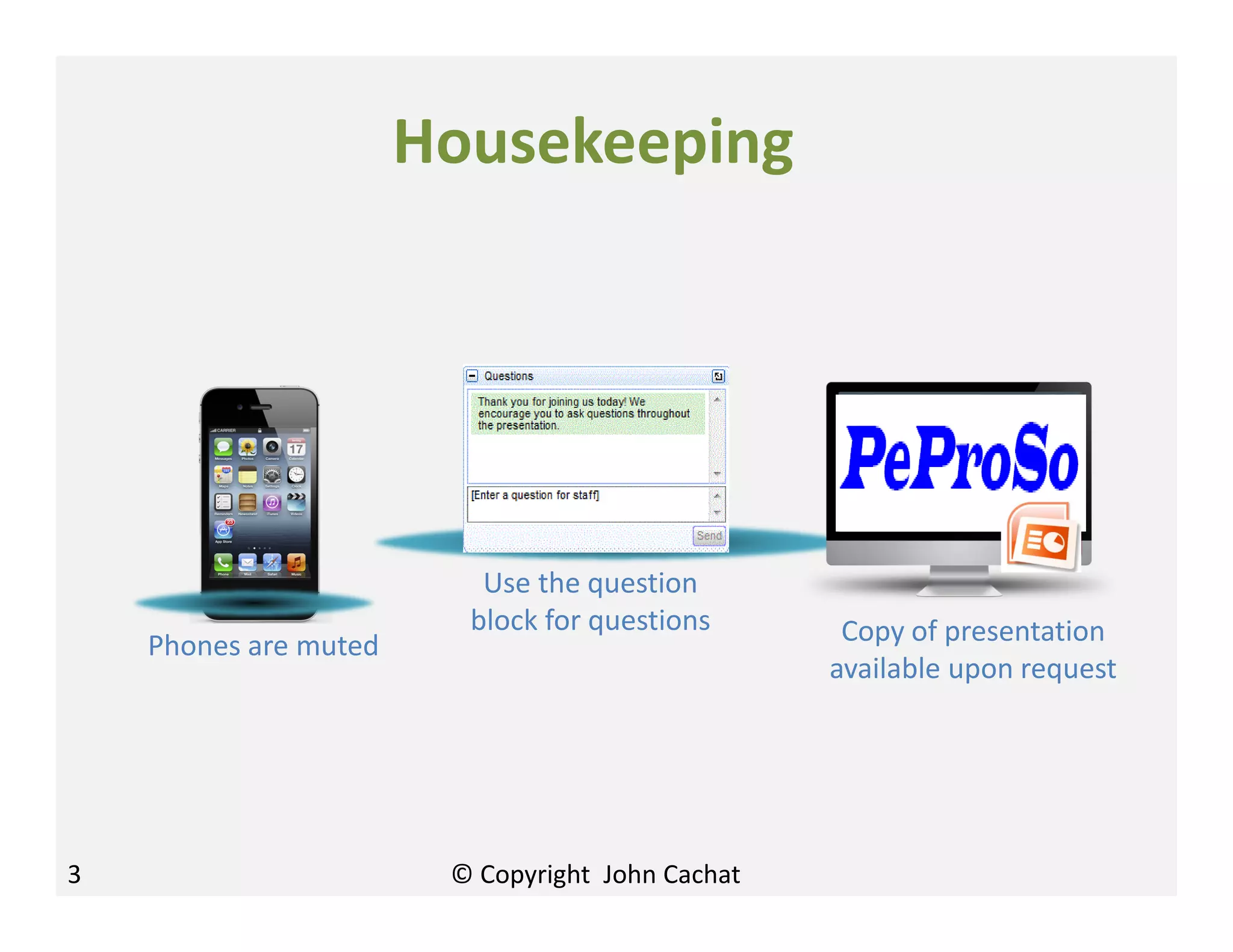 Housekeeping
Phones are muted
Use the question
block for questions Copy of presentation
available upon request
3 © Copyright John Cachat
 