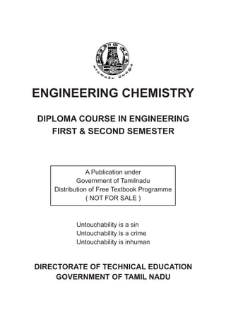 ENGINEERING CHEMISTRY
DIPLOMA COURSE IN ENGINEERING
FIRST & SECOND SEMESTER
A Publication under
Government of Tamilnadu
Distribution of Free Textbook Programme
( NOT FOR SALE )
Untouchability is a sin
Untouchability is a crime
Untouchability is inhuman
DIRECTORATE OF TECHNICAL EDUCATION
GOVERNMENT OF TAMIL NADU
 