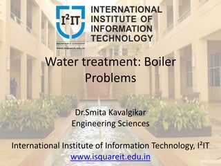 Water treatment: Boiler
Problems
Dr.Smita Kavalgikar
Engineering Sciences
International Institute of Information Technology, I²IT
www.isquareit.edu.in
 