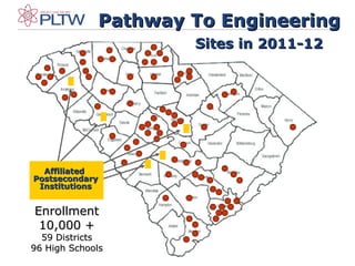 EnrollmentEnrollment
10,000 +10,000 +
59 Districts59 Districts
96 High Schools96 High Schools
Pathway To EngineeringPathway To Engineering
Sites in 2011-12Sites in 2011-12
AffiliatedAffiliated
PostsecondaryPostsecondary
InstitutionsInstitutions
 