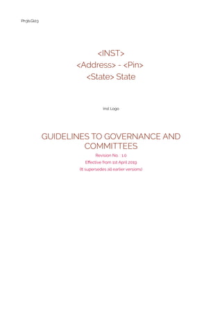Ph3b.Gl03
<INST>
<Address> - <Pin>
<State> State
Inst Logo
GUIDELINES TO GOVERNANCE AND
COMMITTEES
Revision No. : 1.0
Effective from 1st April 2019
(It supersedes all earlier versions)
 