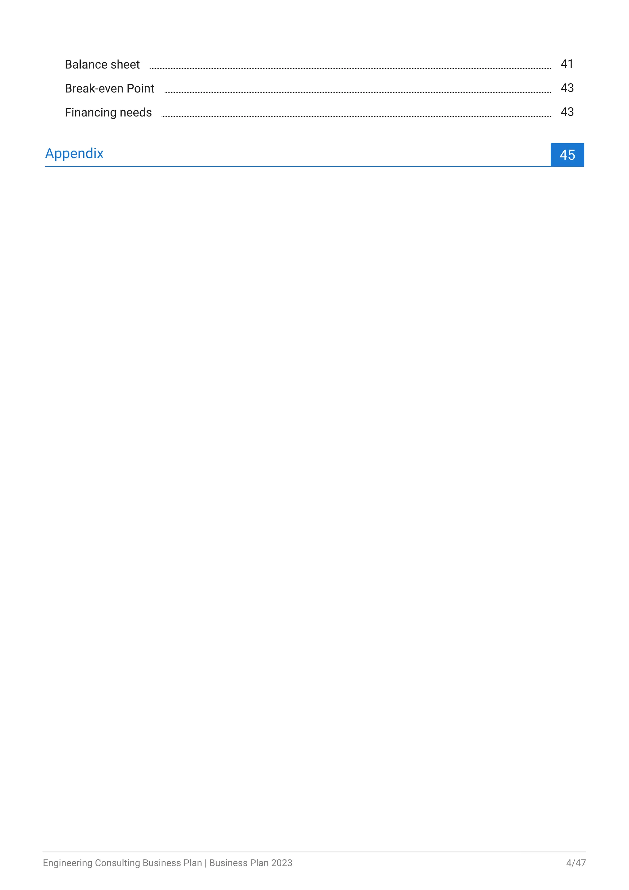 Balance sheet 41
Break-even Point 43
Financing needs 43
Appendix 45
Engineering Consulting Business Plan | Business Plan 2023 4/47
 