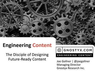 Engineering Content
The Disciple of Designing
Future-Ready Content Joe Gollner | @joegollner
Managing Director
Gnostyx Research Inc.
 
