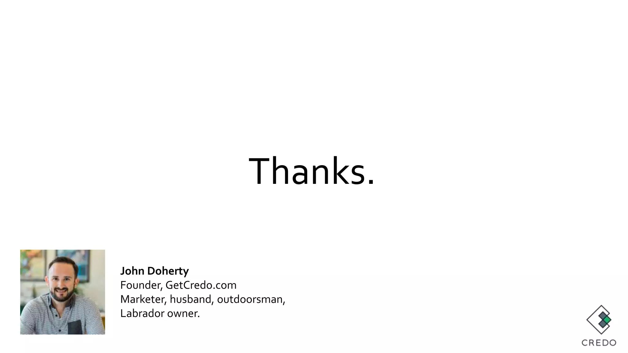 Thanks.
John Doherty
Founder, GetCredo.com
Marketer, husband, outdoorsman,
Labrador owner.
 