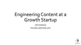 Engineering Content at a
Growth Startup
John Doherty
Founder, GetCredo.com
 