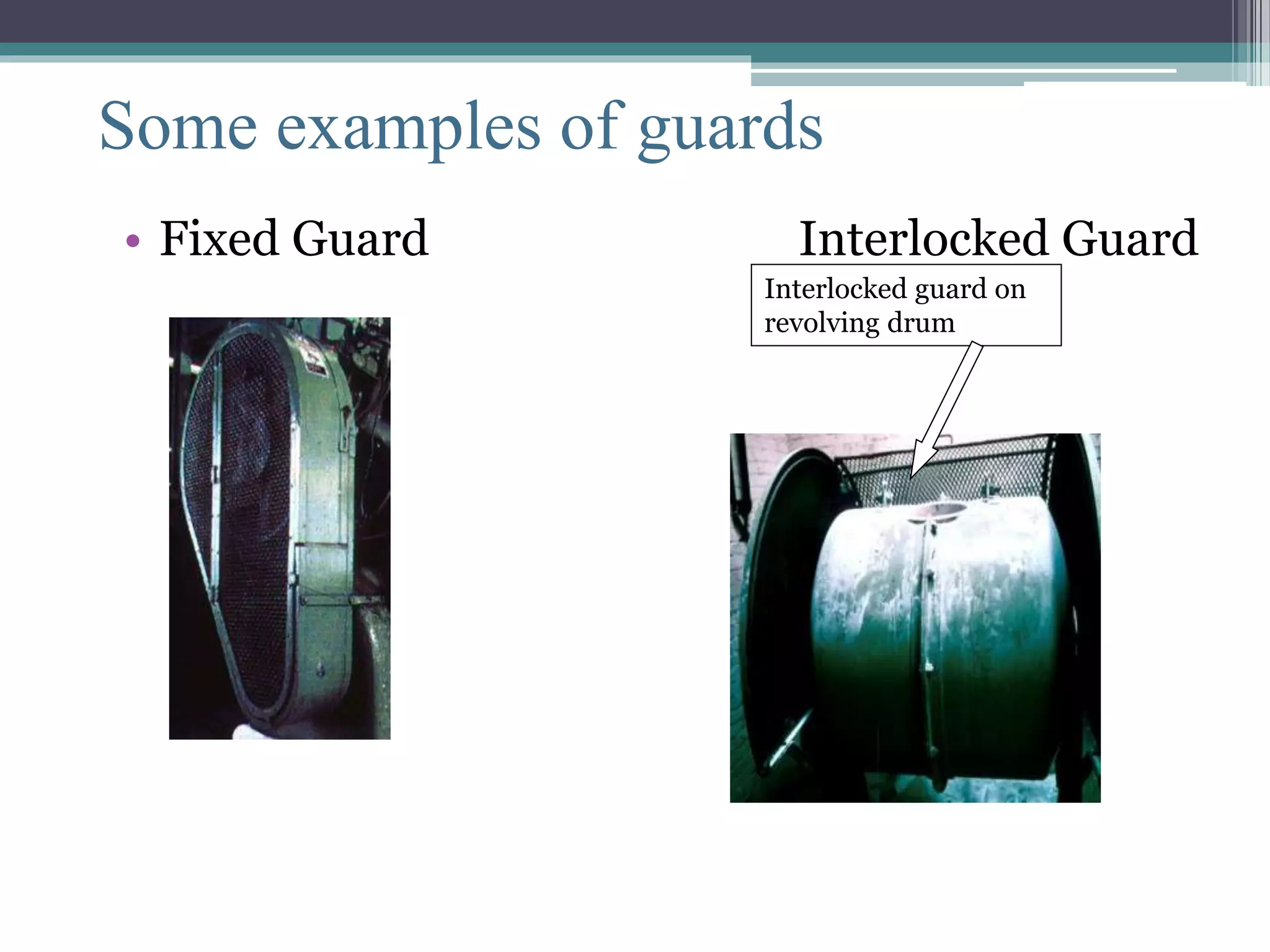 Some examples of guards 
Some examples of guards 
• Fixed Guard Interlocked Guard 
Interlocked guard on 
revolving drum 
 