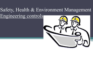 Safety, Health & Environment Management 
Engineering controls 
 