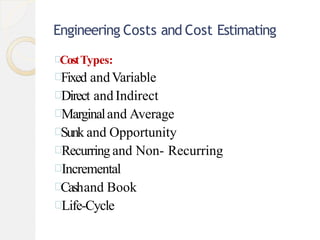 Engineering Costs and Cost Estimating
CostTypes:
Fixed andVariable
Direct and Indirect
Marginaland Average
Sunk and Opportunity
Recurring and Non- Recurring
Incremental
Cashand Book
Life-Cycle
 