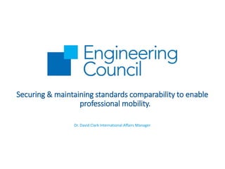 Securing & maintaining standards comparability to enable
professional mobility.
Dr. David Clark International Affairs Manager
 
