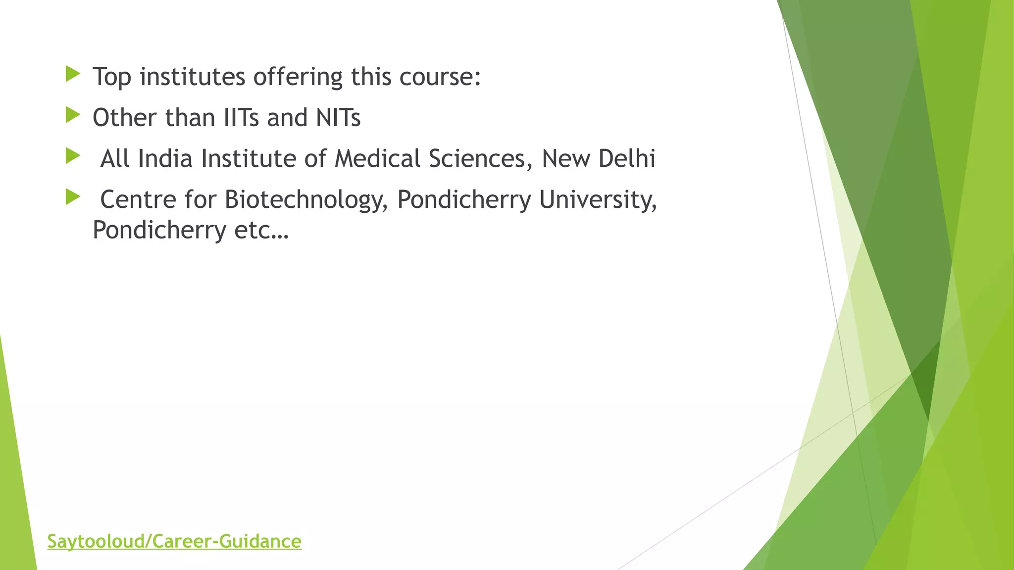  Top institutes offering this course:
 Other than IITs and NITs
 All India Institute of Medical Sciences, New Delhi
 Centre for Biotechnology, Pondicherry University,
Pondicherry etc…
Saytooloud/Career-Guidance
 