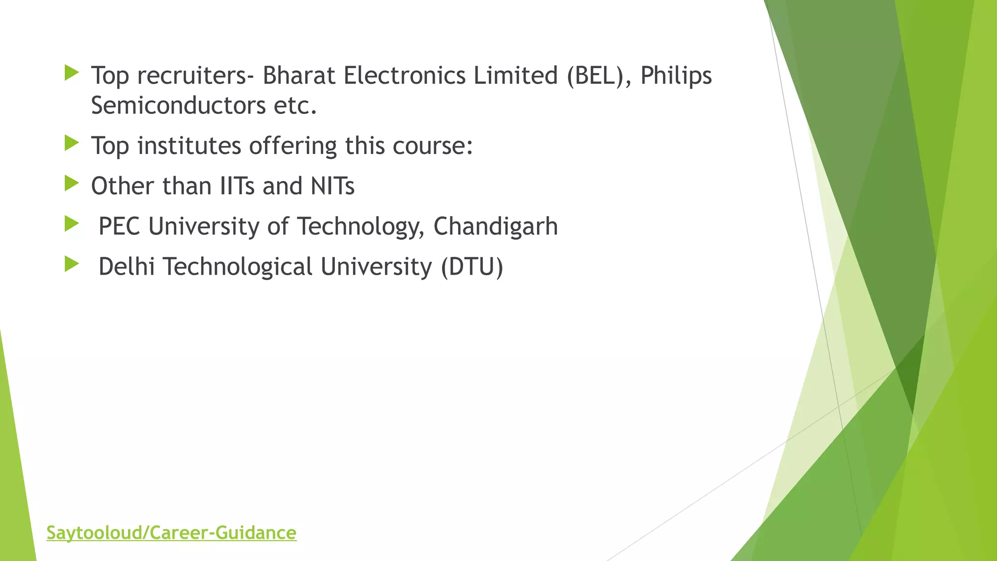  Top recruiters- Bharat Electronics Limited (BEL), Philips
Semiconductors etc.
 Top institutes offering this course:
 Other than IITs and NITs
 PEC University of Technology, Chandigarh
 Delhi Technological University (DTU)
Saytooloud/Career-Guidance
 