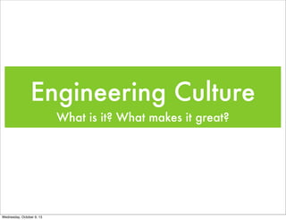 Engineering Culture
What is it? What makes it great?
Wednesday, October 9, 13
 