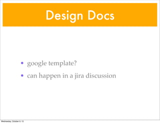 Design Docs
• google template?
• can happen in a jira discussion
Wednesday, October 9, 13
 
