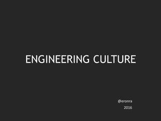 ENGINEERING CULTURE
@eronra
2016
 
