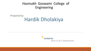 Hasmukh Goswami College of
Engineering
Prepared by:
Hardik Dholakiya
Guided by:
Nirav sir [E.G. Department]
 