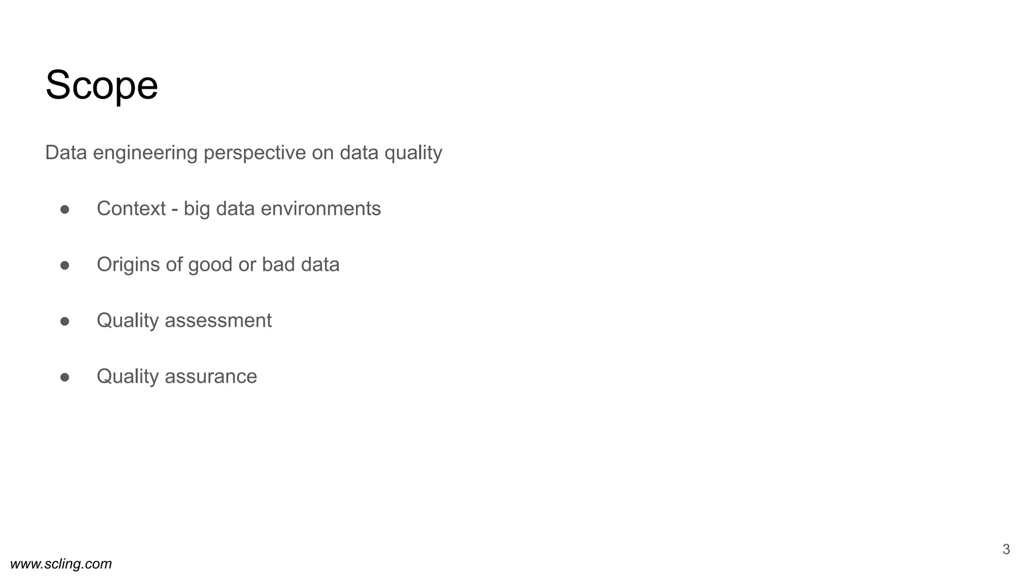 www.scling.com
Scope
3
Data engineering perspective on data quality
● Context - big data environments
● Origins of good or bad data
● Quality assessment
● Quality assurance
 