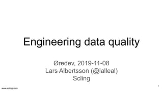 www.scling.com
Engineering data quality
Øredev, 2019-11-08
Lars Albertsson (@lalleal)
Scling
1
 