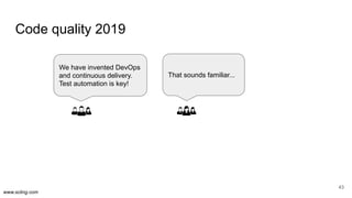 www.scling.com
Code quality 2019
43
We have invented DevOps
and continuous delivery.
Test automation is key!
That sounds f...