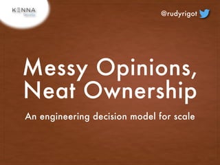 An engineering decision model for scale
Messy Opinions,
Neat Ownership
@rudyrigot
 