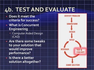    Does it meet the
    criteria for success?
   What is Concurrent
    Engineering
     Computer Aided Design
      (CAD)
   Are there some tweaks
    to your solution that
    would improve
    performance?
   Is there a better
    solution altogether?
 