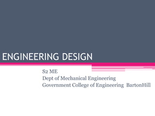 ENGINEERING DESIGN
S2 ME
Dept of Mechanical Engineering
Government College of Engineering BartonHill
 