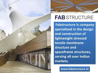 Fabstructure is company
specialised in the design
and construction of
lightweight stressed
tensile membrane
structure and
spaceframe structures,
serving all over Indian
markets.
www.fabstructure.in
 