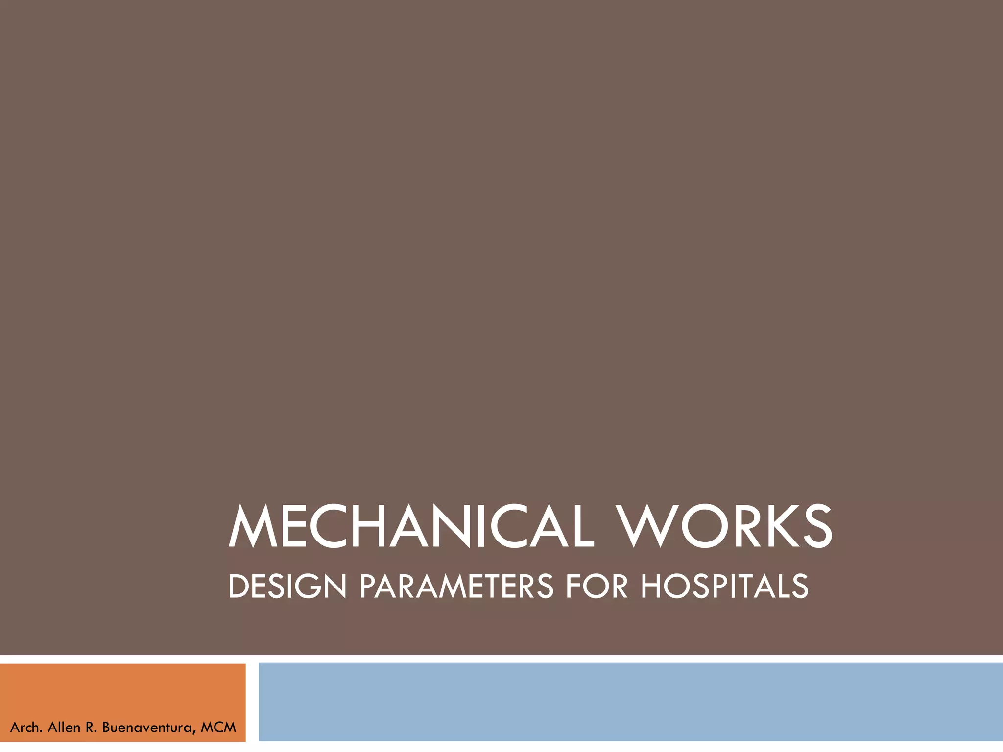 MECHANICAL WORKS
                              DESIGN PARAMETERS FOR HOSPITALS


Arch. Allen R. Buenaventura, MCM
 
