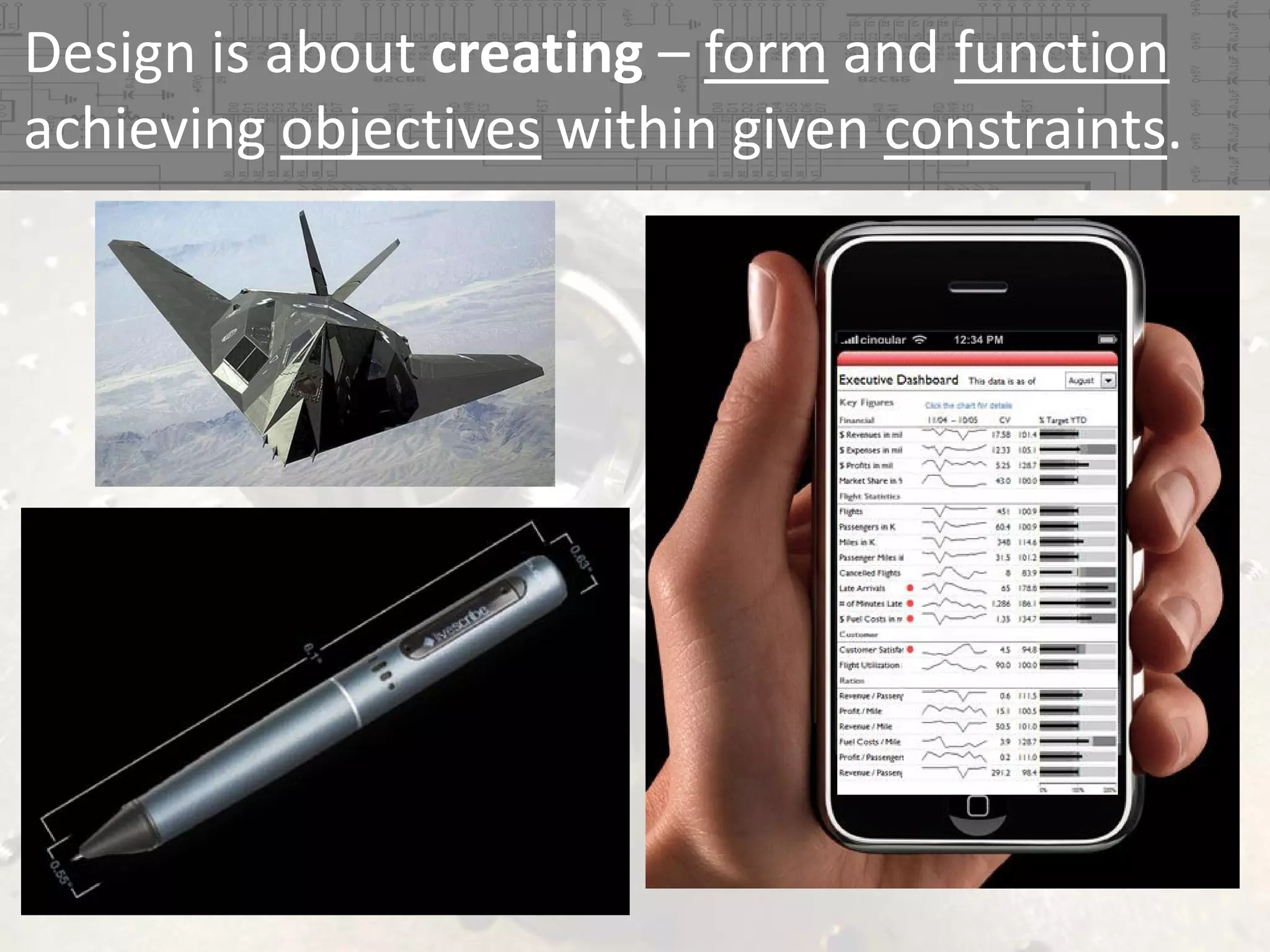 Design is about creating – form and function
achieving objectives within given constraints.

 