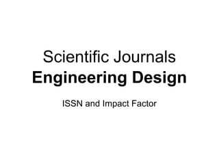Scientific Journals
Engineering Design
ISSN and Impact Factor
 