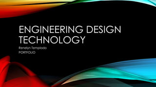 ENGINEERING DESIGN
TECHNOLOGY
Renelyn Templado
PORTFOLIO
 