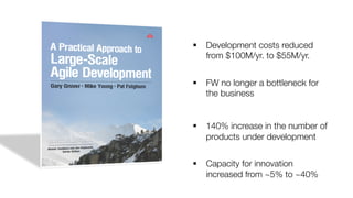 § Development costs reduced
from $100M/yr. to $55M/yr.
§ FW no longer a bottleneck for
the business
§ 140% increase in the number of
products under development
§ Capacity for innovation
increased from ~5% to ~40%
 